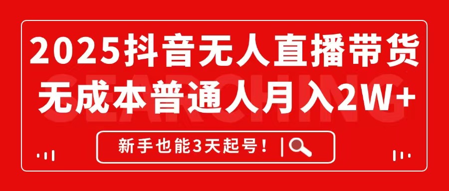 2025抖音无人直播带货，无成本月入2W+，新手也能3天起号！-米创网