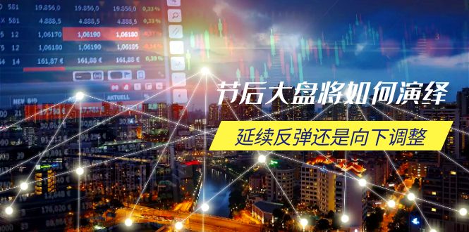 节后大盘将如何演绎，延续反弹还是向下调整，关键时间点和空间位待解-米创网