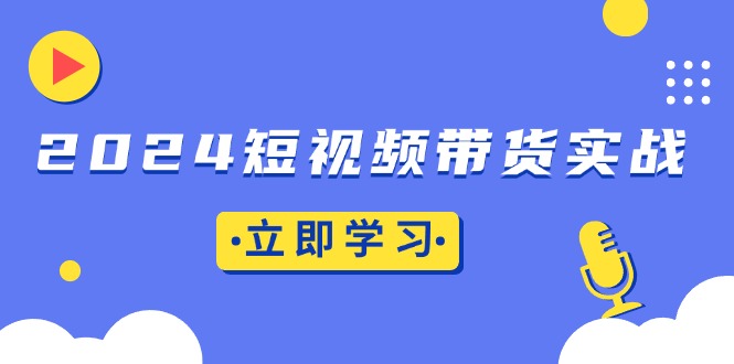 2024短视频带货实战：底层逻辑+实操技巧，橱窗引流、直播带货-米创网