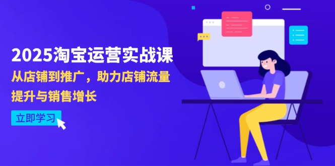 2025淘宝运营实战课-4月更新：从店铺到推广，助力店铺流量提升与销售增长-米创网