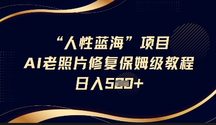 人性蓝海AI老照片修复项目保姆级教程，长期复购，轻松日入5张-米创网