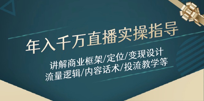 年入千万直播实操指导：讲解商业框架/定位/变现设计/流量逻辑/内容话术/等-米创网
