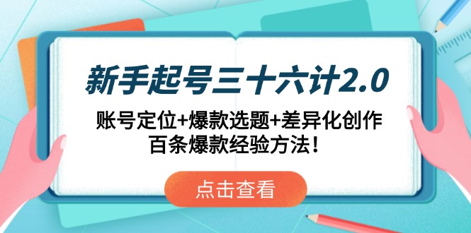 新手起号三十六计2.0：账号定位+爆款选题+差异化创作，百条爆款经验方法！-米创网