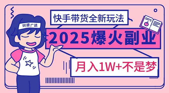 2025年爆红副业！快手带货全新玩法，月入1万加不是梦！-米创网