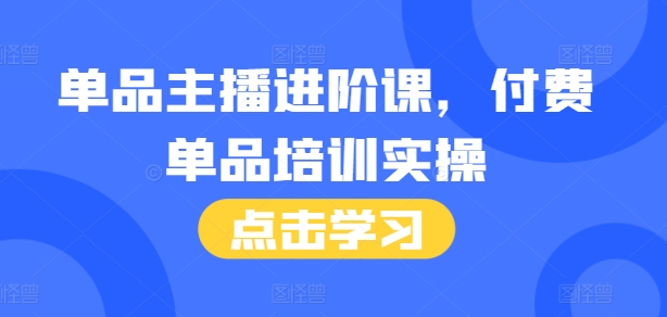 单品主播进阶课，付费单品培训实操，46节完整+话术本-米创网