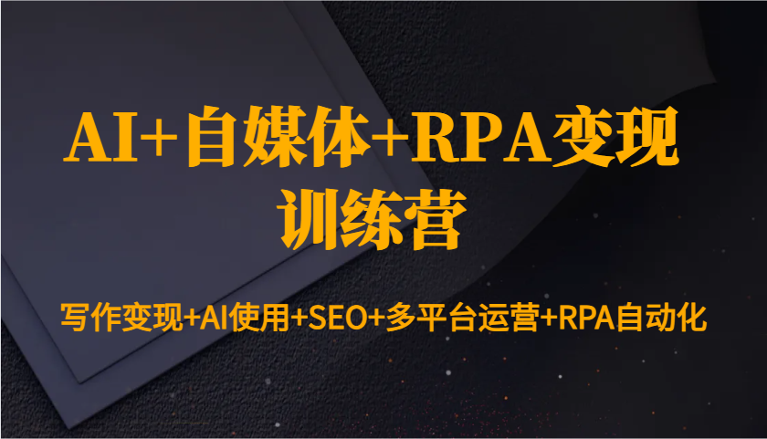 AI+自媒体+RPA变现训练营：写作变现+AI使用+SEO+多平台运营+RPA自动化-米创网