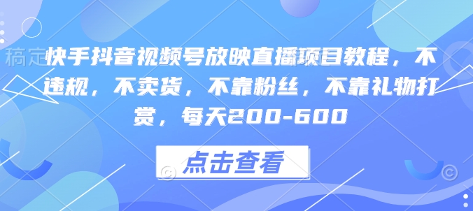 快手抖音视频号放映直播项目教程，不违规，不卖货，不靠粉丝，不靠礼物打赏，每天200-600-米创网