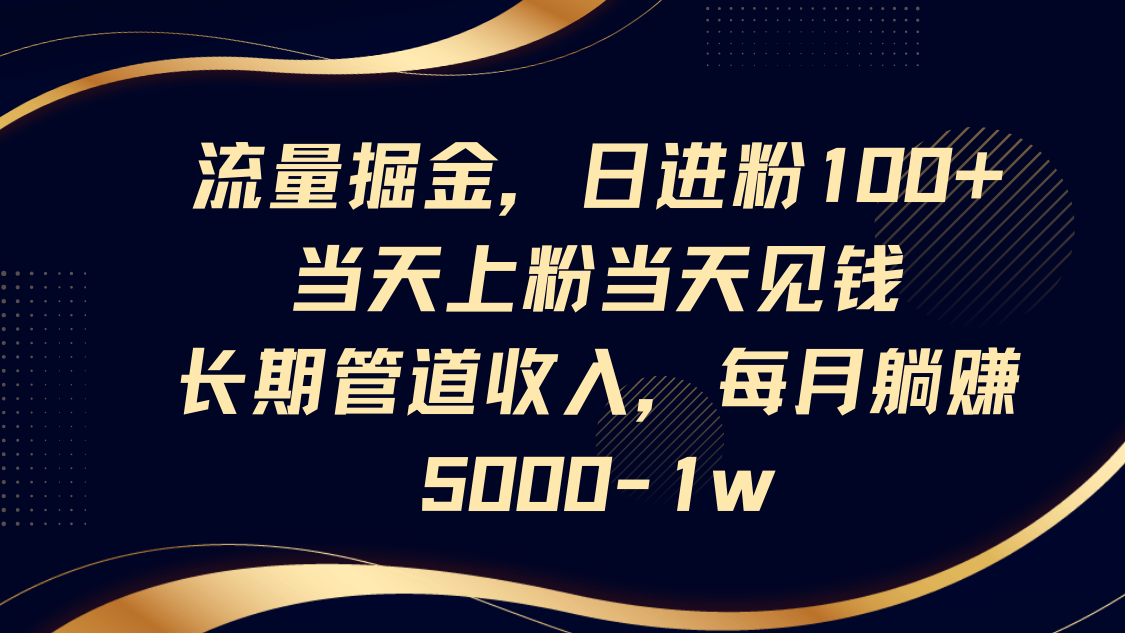 流量掘金，日进粉100+,当天上粉当天见钱，长期管道收入，每月躺赚5000-1w-米创网