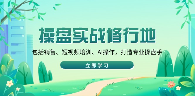 操盘实战修行地：包括销售、短视频培训、AI操作，打造专业操盘手-米创网