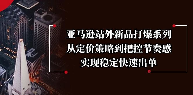 亚马逊站外新品打爆系列，从定价策略到把控节奏感，实现稳定快速出单-米创网