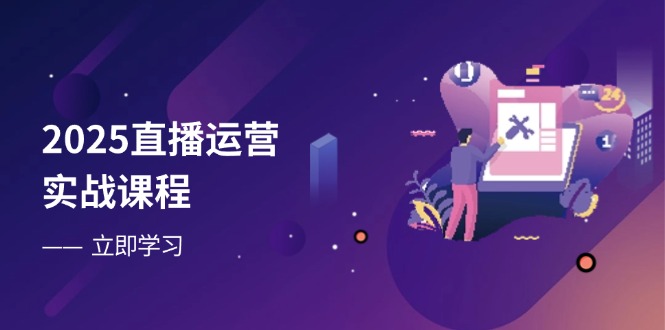 2025直播运营实战课程，零基础入门到流量优化，快速提升直播间表现-米创网