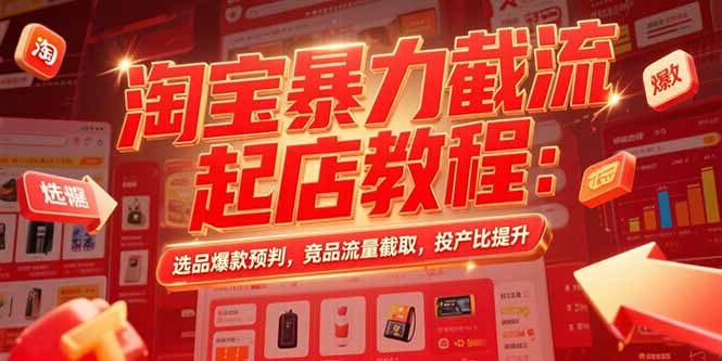 淘宝暴力截流起店教程：选品爆款预判，竞品流量截取，投产比提升-米创网