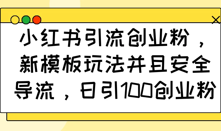 小红书引流创业粉，新模板玩法并且安全导流，日引100创业粉-58创客