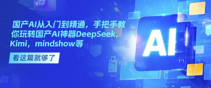 国产AI从入门到精通，手把手教你玩转国产AI神器DeepSeek，Kimi，mindshow等-米创网