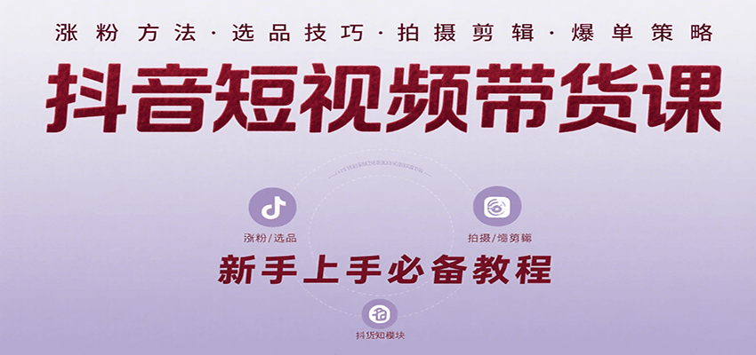 抖音短视频带货课：涵盖涨粉、选品、拍摄、剪辑等，教实操，助你从0到1实现爆单-米创网