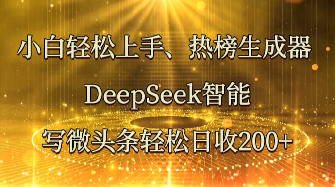 小白轻松上手、热榜生成器 DeepSeek智能写微头条轻松日收200+-米创网