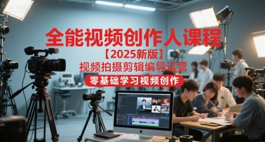 全能视频创作人课程【2025新版】视频拍摄剪辑编导运营，零基础学习视频创作-米创网