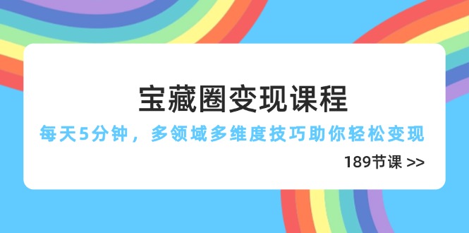宝藏圈变现课程，每天5分钟，多领域多维度技巧助你轻松变现(189节-米创网