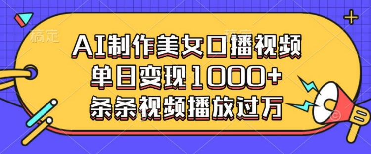 AI制作美女口播视频，单日变现多张，条条视频播放过万-米创网