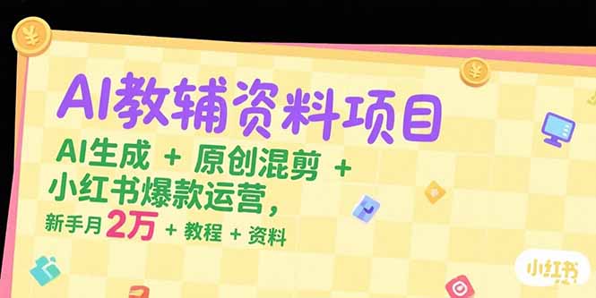 AI教辅资料项目，AI生成+原创混剪+小红书爆款运营，新手月入2万+教程+资料-米创网