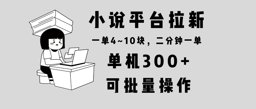 小说平台拉新，单机300+，两分钟一单4~10块，操作简单可批量。-米创网