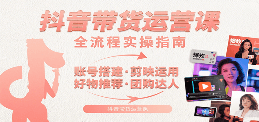 抖音带货运营课：含账号搭建、剪映运用、好物推荐、团购达人等内容，教你玩转抖音-米创网