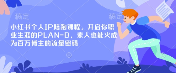 小红书个人IP陪跑课程，开启你职业生涯的PLAN-B，素人也能火成为百万博主的流量密码-米创网