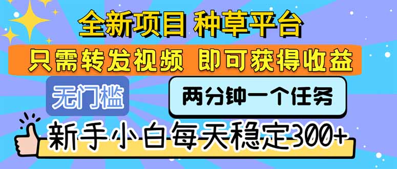 全新项目 种草平台 只需要转发任务视频 即可获得收益 新手小白每天300+-58创客