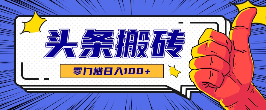 零成本零门槛头条热点搬运术，零门槛日入100+，工具+教程全部附上-米创网