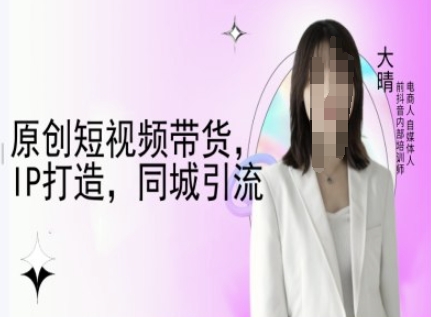 原创短视频带货，IP打造，同城引流-大晴自媒体教程-米创网