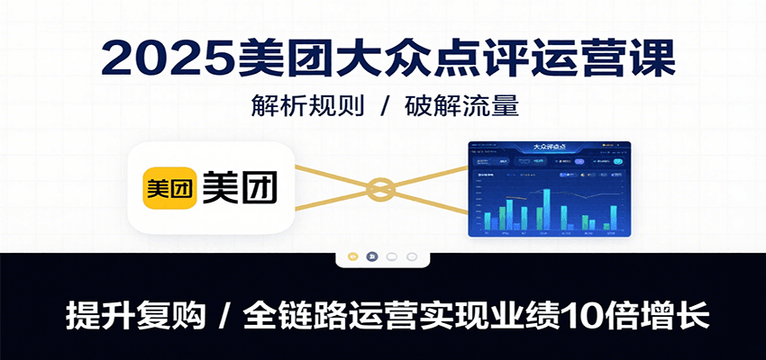 2025美团大众点评运营课：解析规则/破解流量/提升复购/全链路运营实现业绩10倍增长-米创网