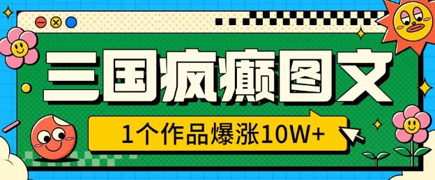 三国疯癫图文，1个作品爆涨10W+，3分钟教会你，趁着风口无脑冲(附详细教学)-米创网