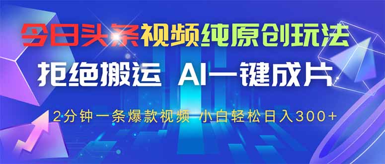 今日头条视频纯原创玩法，AI一键成片，2分钟一条视频，轻松日入300+-米创网
