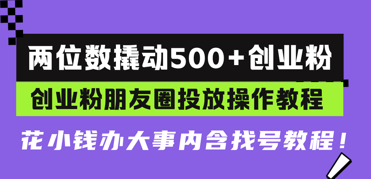 两位数撬动500+创业粉，创业粉朋友圈投放操作教程，花小钱办大事内含找...-58创客