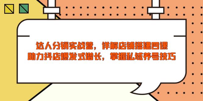 达人分销实战营，店铺搭建四课，助力抖店爆发式增长，掌握私域养号技巧-米创网