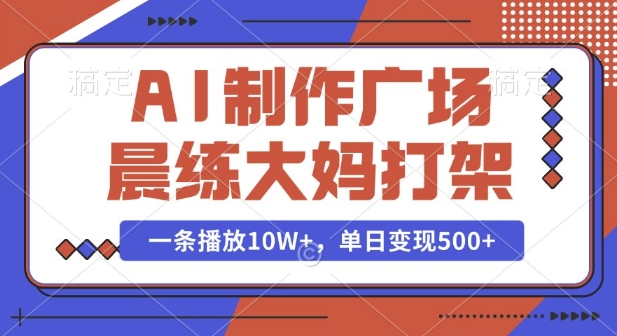 AI制作广场晨练大妈打架，一条播放10W+，单日变现多张【揭秘】-米创网