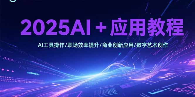 2025AI+应用教程，AI工具操作/职场效率提升/商业创新应用/数字艺术创作-米创网