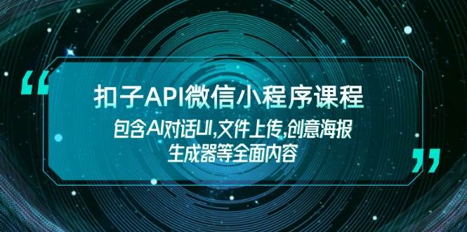 扣子API微信小程序课程，包含AI对话UI,文件上传,创意海报生成器等全面内容-米创网