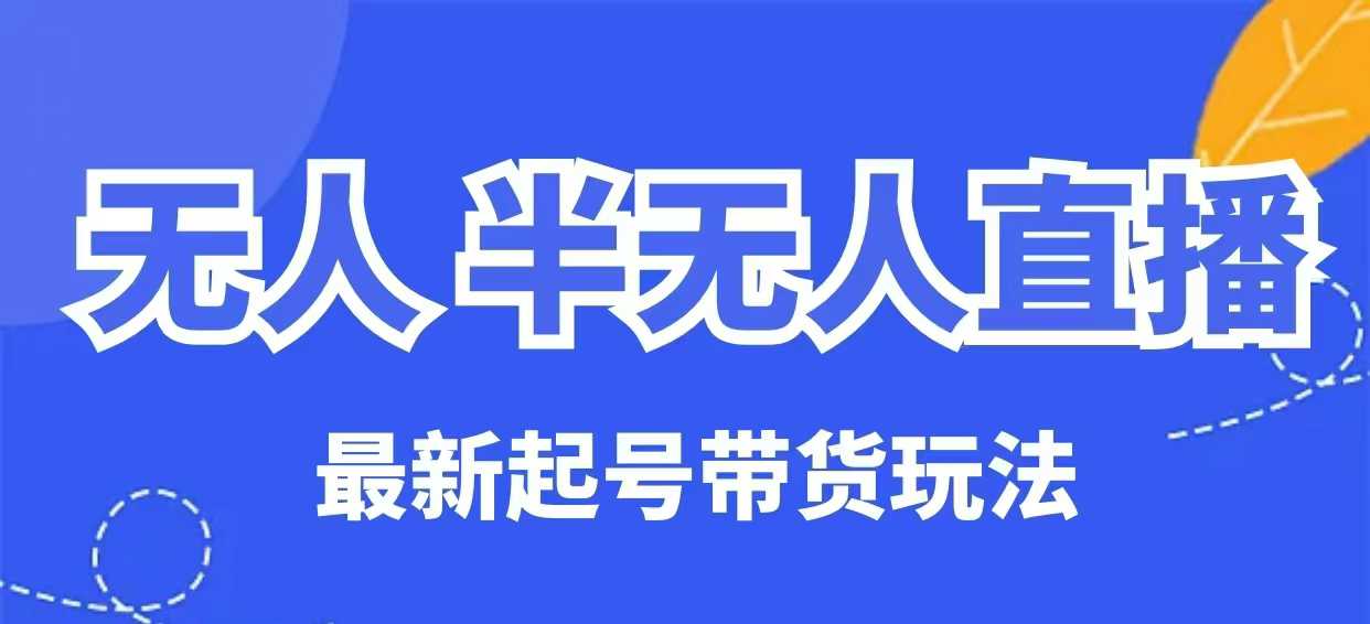 无人半无人直播最新起号带货玩法，全是干货(保姆级教程)-米创网