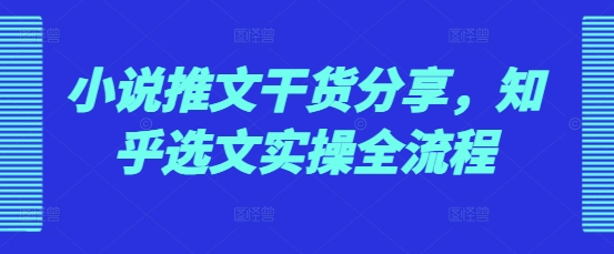 小说推文干货分享，知乎选文实操全流程-米创网
