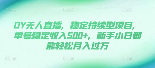 DY无人直播，稳定持续型项目，单号稳定收入500+，新手小白都能轻松月入过万【揭秘】-米创网