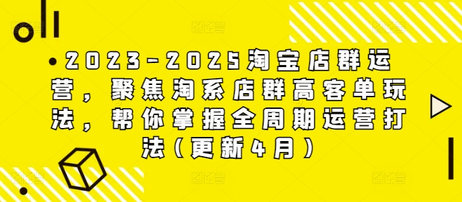 2023-2025淘宝店群运营，聚焦淘系店群高客单玩法，帮你掌握全周期运营打法(更新4月)-米创网