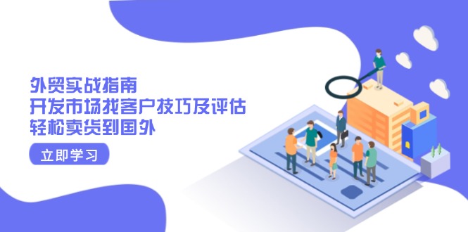 外贸实战指南：开发市场找客户技巧及评估，轻松卖货到国外-米创网