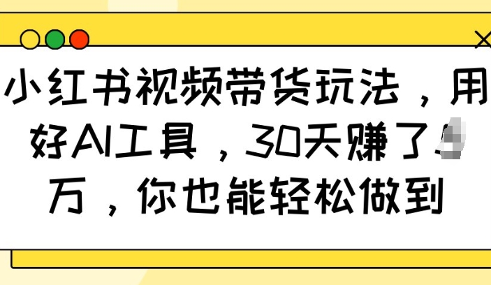 小红书视频带货玩法，用好AI工具，30天收益过W，你也能轻松做到-米创网