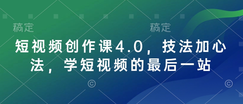 短视频创作课4.0，技法加心法，学短视频的最后一站-米创网
