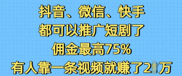 抖音微信快手都可以推广短剧了，佣金最高75%，有人靠一条视频就挣了2W-米创网