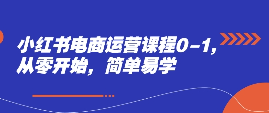 小红书电商运营课程0-1，从零开始，简单易学-米创网