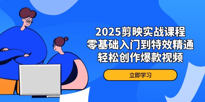 2025剪映实战课程，零基础入门到特效精通，轻松创作爆款视频-米创网