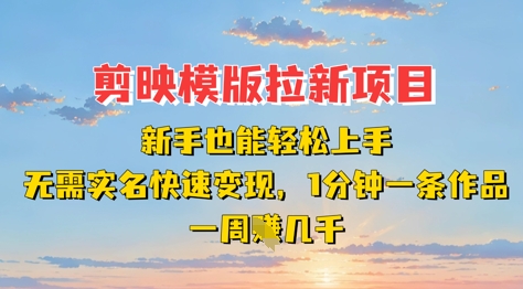 剪映模板拉新项目：新手也能轻松上手，无需实名，快速变现，一分钟一条作品，一周挣几k-米创网