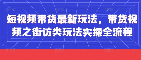 短视频带货最新玩法，带货视频之街访类玩法实操全流程-米创网